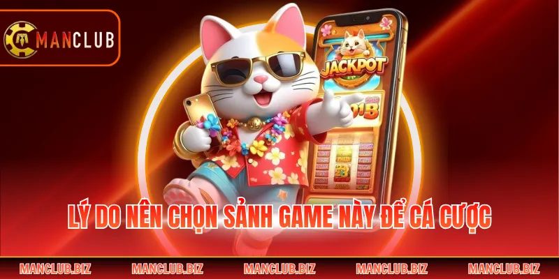 Lý do nên chọn sảnh game này để cá cược