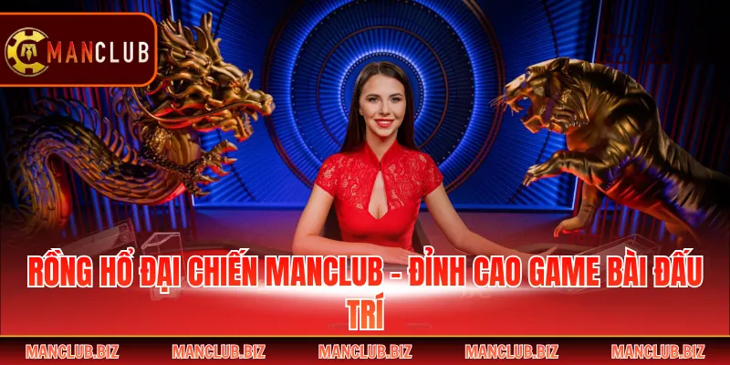 Rồng Hổ Đại Chiến Manclub - Đỉnh Cao Game Bài Đấu Trí