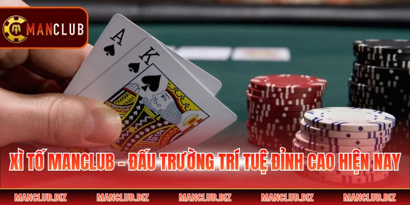 Xì Tố Manclub - Đấu Trường Trí Tuệ Đỉnh Cao Hiện Nay